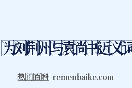 为刘荆州与袁尚书近义词是什么意思的图片